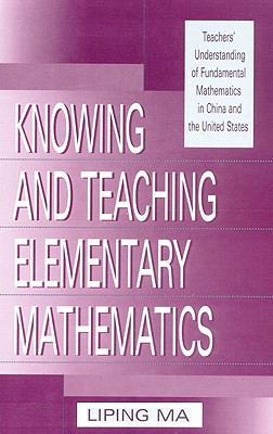 Knowing and Teaching Elementary Mathematics: Teachers' Understandng Fundamental Mathematics in China and the United States - Ma, Liping