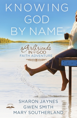 Knowing God by Name: A Girlfriends in God Faith Adventure - Jaynes, Sharon, and Smith, Gwen, and Southerland, Mary