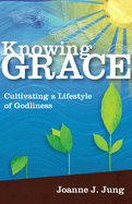 Knowing Grace: Cultivating a Lifestyle of Godliness