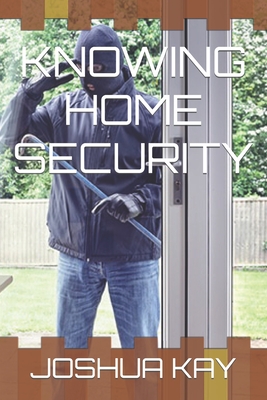 Knowing Home Security - Kay, Joshua