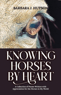 Knowing Horses by Heart: A Collection of Poems Written with Appreciation for the Horses in My World
