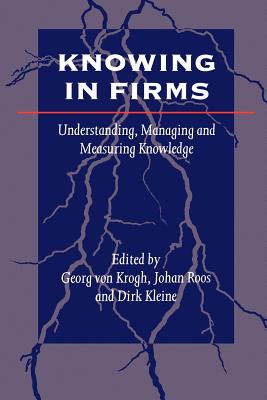 Knowing in Firms: Understanding, Managing and Measuring Knowledge - Krogh, Georg Von (Editor), and Roos, Johan (Editor), and Kleine, Dirk (Editor)