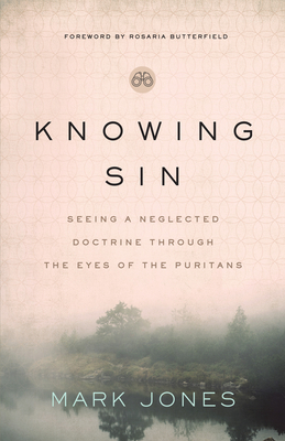 Knowing Sin: Seeing a Neglected Doctrine Through the Eyes of the Puritans - Jones, Mark, and Butterfield, Rosaria (Foreword by)