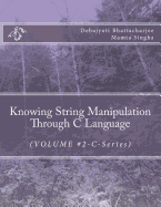 Knowing String Manipulation Through C Language: (VOLUME #2-C-Series)