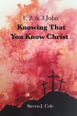 Knowing that You Know Christ: 1, 2, & 3 John - Cole, Steven J