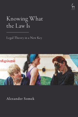 Knowing What the Law Is: Legal Theory in a New Key - Somek, Alexander