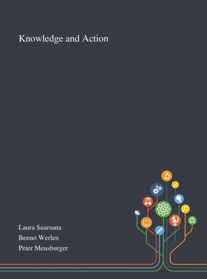 Knowledge and Action - Laura Suarsana (Creator), and Benno Werlen (Creator), and Peter Meusburger (Creator)