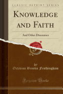 Knowledge and Faith: And Other Discourses (Classic Reprint)