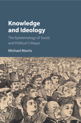 Knowledge and Ideology: The Epistemology of Social and Political Critique - Morris, Michael