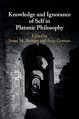 Knowledge and Ignorance of Self in Platonic Philosophy - Ambury, James M (Editor), and German, Andy (Editor)