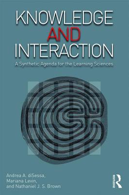 Knowledge and Interaction: A Synthetic Agenda for the Learning Sciences - Disessa, Andrea A (Editor), and Levin, Mariana (Editor), and Brown, Nathaniel J S (Editor)