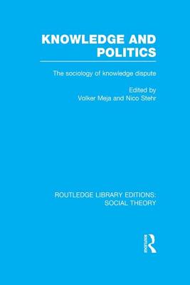 Knowledge and Politics (Rle Social Theory): The Sociology of Knowledge Dispute - Mejia, Volker (Editor), and Stehr, Nico, Professor (Editor)