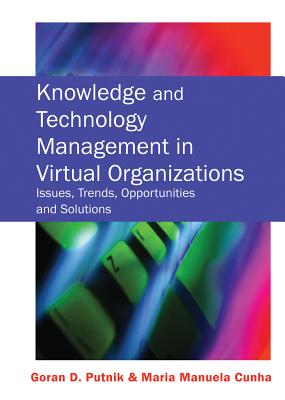 Knowledge and Technology Management in Virtual Organizations: Issues, Trends, Opportunities and Solutions - Putnik, Goran