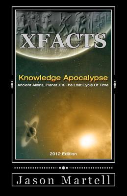 Knowledge Apocalypse 2012 Edition: Ancient Aliens, Planet X & The Lost Cycle Of Time - Martell, Jason