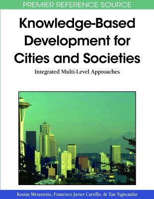 Knowledge-Based Development for Cities and Societies: Integrated Multi-Level Approaches - Metaxiotis, Kostas (Editor), and Carrillo, Francisco Javier (Editor), and Yigitcanlar, Tan (Editor)