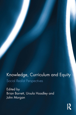 Knowledge, Curriculum and Equity: Social Realist Perspectives - Barrett, Brian (Editor), and Hoadley, Ursula (Editor), and Morgan, John (Editor)