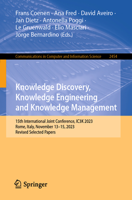 Knowledge Discovery, Knowledge Engineering and Knowledge Management: 15th International Joint Conference, IC3K 2023, Rome, Italy, November 13-15, 2023, Revised Selected Papers - Coenen, Frans (Editor), and Fred, Ana (Editor), and Aveiro, David (Editor)