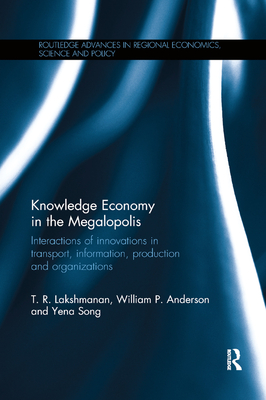 Knowledge Economy in the Megalopolis: Interactions of innovations in transport, information, production and organizations - Lakshmanan, T. R., and Anderson, William P., and Song, Yena