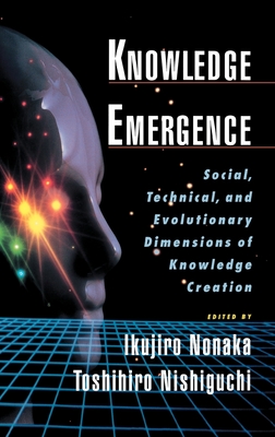 Knowledge Emergence: Social, Technical, and Evolutionary Dimensions of Knowledge Creation - Nonaka, Ikujiro, and Nishiguchi, Toshihiro