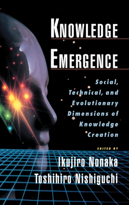 Knowledge Emergence: Social, Technical, and Evolutionary Dimensions of Knowledge Creation - Nonaka, Ikujiro, and Nishiguchi, Toshihiro, and Nonaka, Ikujiro (Editor)