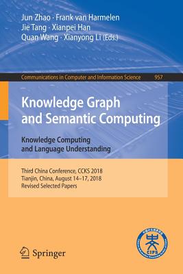 Knowledge Graph and Semantic Computing. Knowledge Computing and Language Understanding: Third China Conference, Ccks 2018, Tianjin, China, August 14-17, 2018, Revised Selected Papers - Zhao, Jun (Editor), and Harmelen, Frank Van (Editor), and Tang, Jie (Editor)