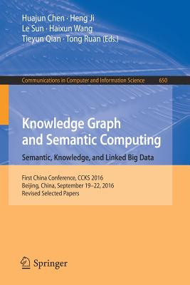 Knowledge Graph and Semantic Computing: Semantic, Knowledge, and Linked Big Data: First China Conference, CCKS 2016, Beijing, China, September 19-22, 2016, Revised Selected Papers - Chen, Huajun (Editor), and Ji, Heng (Editor), and Sun, Le (Editor)