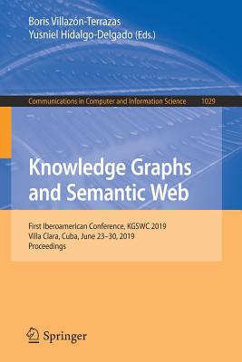 Knowledge Graphs and Semantic Web: First Iberoamerican Conference, Kgswc 2019, Villa Clara, Cuba, June 23-30, 2019, Proceedings - Villazn-Terrazas, Boris (Editor), and Hidalgo-Delgado, Yusniel (Editor)