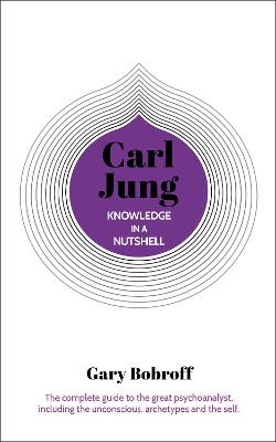 Knowledge in a Nutshell: Carl Jung: The complete guide to the great psychoanalyst, including the unconscious, archetypes and the self - Bobroff, Gary
