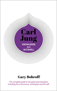 Knowledge in a Nutshell: Carl Jung: The complete guide to the great psychoanalyst, including the unconscious, archetypes and the self