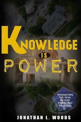 Knowledge Is Power: Navigating the Real Estate Financing Process - Woods, Jonathan L