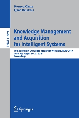 Knowledge Management and Acquisition for Intelligent Systems: 16th Pacific Rim Knowledge Acquisition Workshop, Pkaw 2019, Cuvu, Fiji, August 26-27, 2019, Proceedings - Ohara, Kouzou (Editor), and Bai, Quan (Editor)