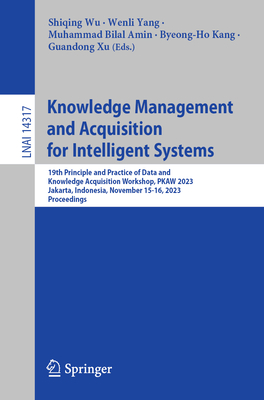 Knowledge Management and Acquisition for Intelligent Systems: 19th Principle and Practice of Data and Knowledge Acquisition Workshop, PKAW 2023, Jakarta, Indonesia, November 15-16, 2023, Proceedings - Wu, Shiqing (Editor), and Yang, Wenli (Editor), and Amin, Muhammad Bilal (Editor)
