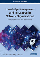 Knowledge Management and Innovation in Network Organizations: Emerging Research and Opportunities