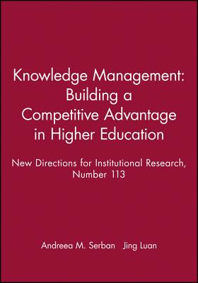 Knowledge Management: Building a Competitive Advantage in Higher Education: New Directions for Institutional Research, Number 113 - Ir, and Luan, and Serban