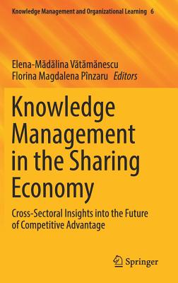 Knowledge Management in the Sharing Economy: Cross-Sectoral Insights Into the Future of Competitive Advantage - V t m nescu, Elena-M d lina (Editor), and Pnzaru, Florina Magdalena (Editor)