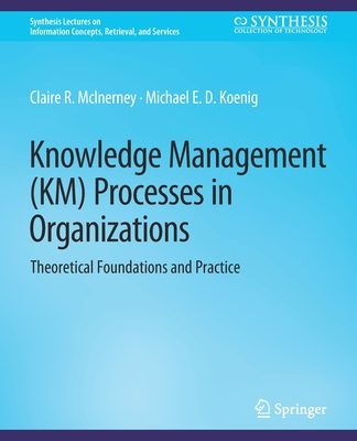 Knowledge Management (Km) Processes in Organizations: Theoretical Foundations and Practice - McInerney, Claire, and Koenig, Michael E D