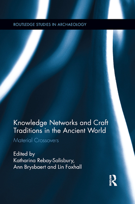 Knowledge Networks and Craft Traditions in the Ancient World: Material Crossovers - Rebay-Salisbury, Katharina (Editor), and Brysbaert, Ann (Editor), and Foxhall, Lin (Editor)