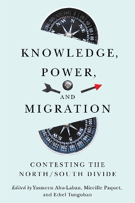 Knowledge, Power, and Migration: Contesting the North/South Divide Volume 18 - Abu-Laban, Yasmeen (Editor), and Paquet, Mireille (Editor), and Tungohan, Ethel (Editor)
