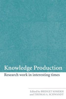 Knowledge Production: Research Work in Interesting Times - Somekh, Bridget, Professor (Editor), and Schwandt, Thomas A (Editor)