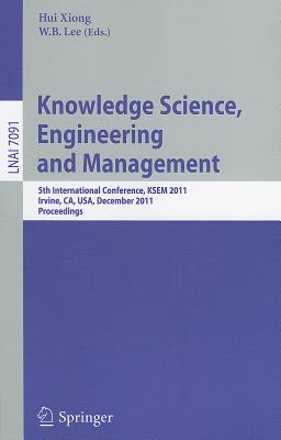 Knowledge Science, Engineering and Management: 5th International Conference, KSEM 2011, Irvine, CA, USA, December 12-14, 2011. Proceedings - Xiong, Hui (Editor), and Lee, W.B. (Editor)