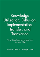 Knowledge Utilization, Diffusion, Implementation, Transfer, and Translation: New Directions for Evaluation, Number 124