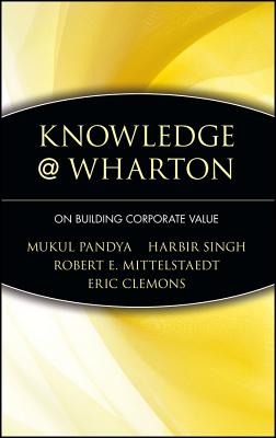 Knowledge@wharton on Building Corporate Value - Pandya, Mukul, and Singh, Harbir, and Mittelstaedt, Robert