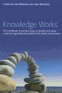 Knowledge Works: The Handbook of Practical Ways to Identify and Solve Common Organizational Problems for Better Performance