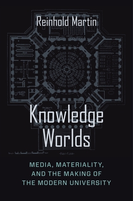 Knowledge Worlds: Media, Materiality, and the Making of the Modern University - Martin, Reinhold