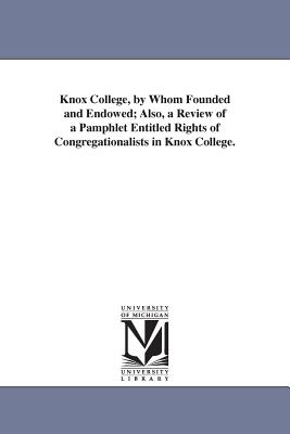 Knox College, by Whom Founded and Endowed; Also, a Review of a Pamphlet Entitled Rights of Congregationalists in Knox College. - Bailey, John W, Rev.