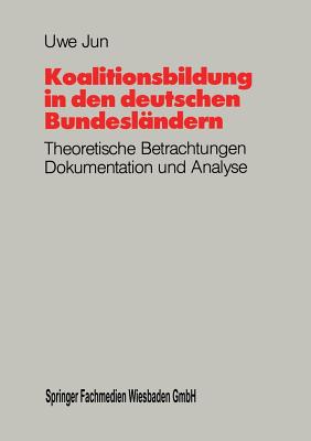 Koalitionsbildung in Den Deutschen Bundeslndern: Theoretische Betrachtungen, Dokumentation Und Analyse Der Koalitionsbildungen Auf Lnderebene Seit 1949 - Jun, Uwe