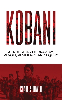 Kobani: A True Story of Bravery Revolt and Equity - Bowen, Charles