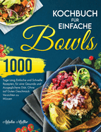 Kochbuch fr Einfache Bowls: 1000 Tage Einfache und Schnelle Rezepte, um eine Gesunde und Ausgeglichene Dit zu Halten, Ohne auf Guten Geschmack Verzichten zu Mssen