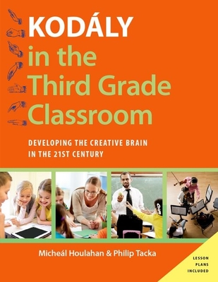 Kodly in the Third Grade Classroom: Developing the Creative Brain in the 21st Century - Houlahan, Micheal, and Tacka, Philip