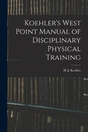 Koehler's West Point Manual of Disciplinary Physical Training